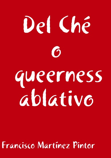 Del Ché o queerness ablativo