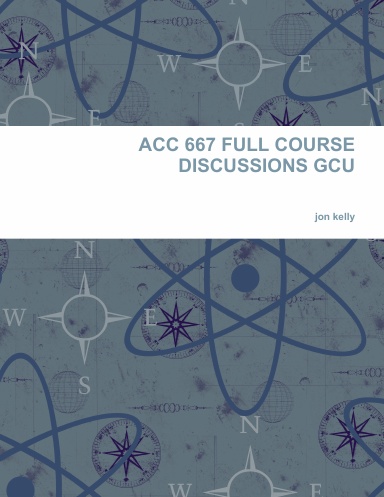 ACC 667 FULL COURSE DISCUSSIONS GCU