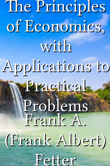 The Principles of Economics, with Applications to Practical Problems