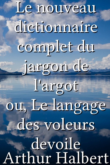 Le nouveau dictionnaire complet du jargon de l'argot ou, Le langage des voleurs devoile [French]