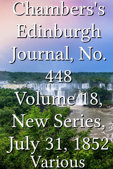 Chambers's Edinburgh Journal, No. 448 Volume 18, New Series, July 31, 1852