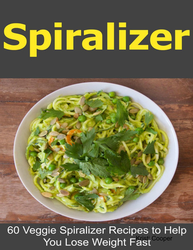 Spiralizer: 60 Veggie Spiralizer Recipes to Help You Lose Weight Fast
