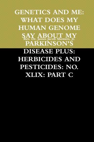 GENETICS AND ME: WHAT DOES MY HUMAN GENOME SAY ABOUT MY PARKINSON'S DISEASE PLUS: HERBICIDES AND PESTICIDES: NO. XLIX: PART C