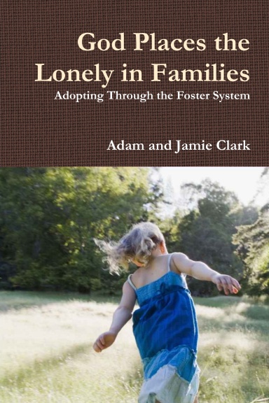 God Places the Lonely in Families: Adopting Through The Foster System