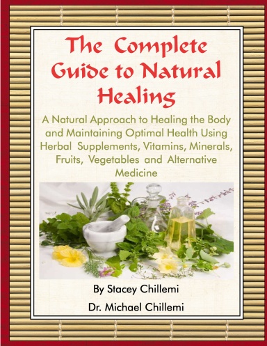 The Complete Guide to Natural Healing: A Natural Approach to Healing the Body and Maintaining Optimal Health Using Herbal Supplements, Vitamins, Minerals, Fruits, Vegetables and Alternative Medicine