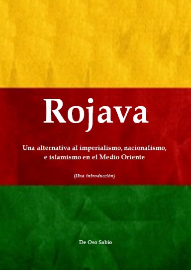 Rojava: Una alternativa al imperialismo, nacionalismo, e islamismo en el Medio Oriente (Una introducción)