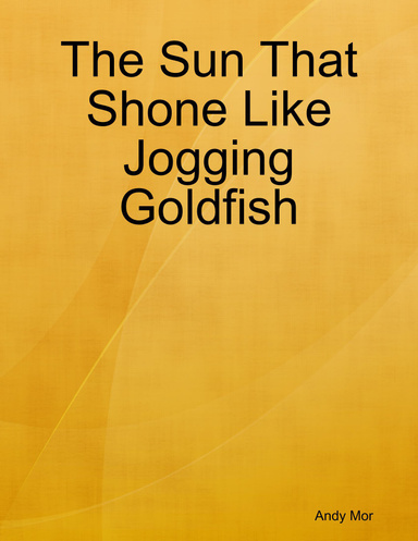 The Sun That Shone Like Jogging Goldfish