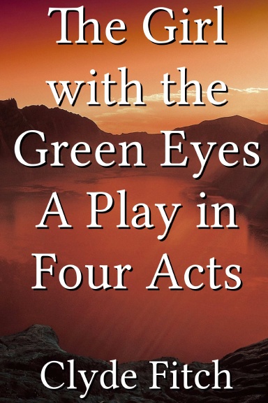 The Girl with the Green Eyes A Play in Four Acts