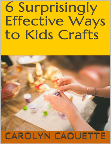 6 Surprisingly Effective Ways to Kids Crafts