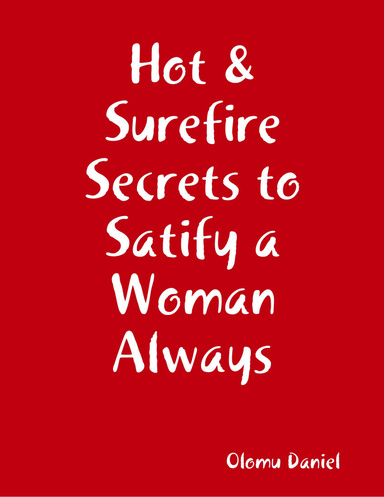 Hot and Surefire Secrets to Satify a Woman Always, and Make Her Beg You for More Everytime!