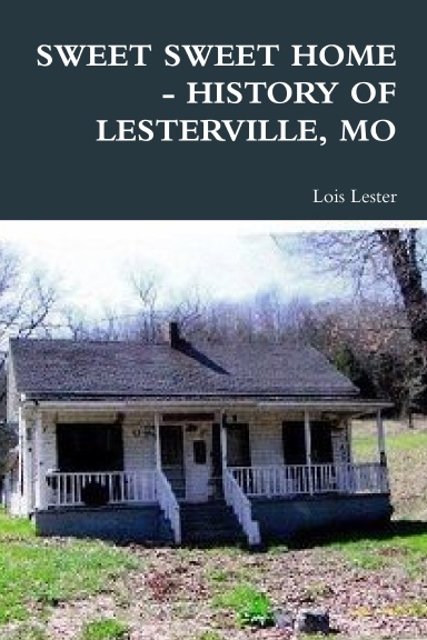 SWEET SWEET HOME - HISTORY OF LESTERVILLE, MO