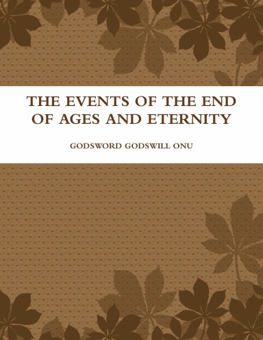 THE EVENTS OF THE END OF AGES AND ETERNITY