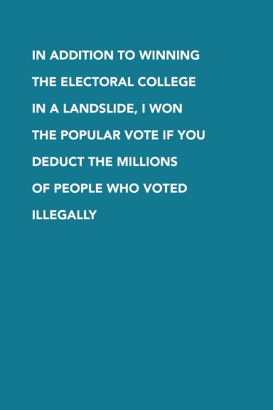 In addition to winning the Electoral College in a landslide, I won the popular vote if you deduct the millions of people who voted illegally