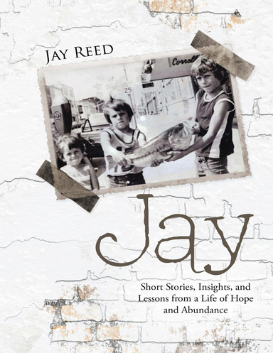 Jay: Short Stories, Insights, and Lessons from a Life of Hope and Abundance