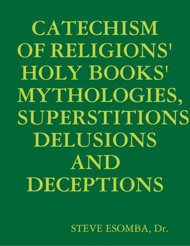 CATECHISM OF RELIGIONS' HOLY BOOKS' MYTHOLOGIES, SUPERSTITIONS, DELUSIONS AND DECEPTIONS