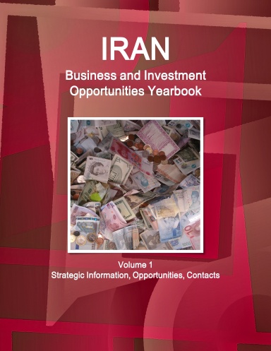 Iran Business and Investment Opportunities Yearbook Volume 1 Strategic Information, Opportunities, Contacts