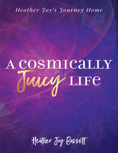 A Cosmically Juicy Life; Heather Joy's Journey Home