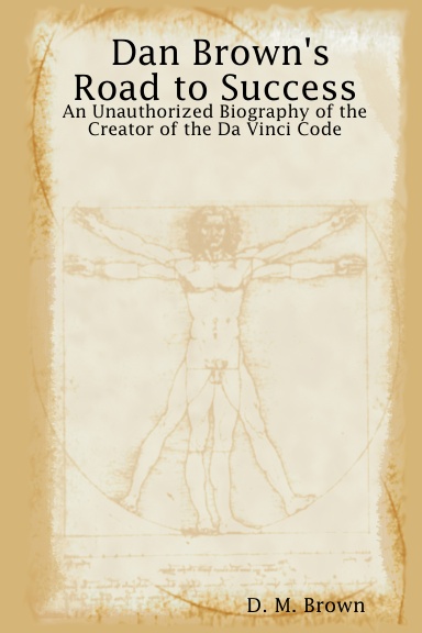 Dan Brown's Road to Success: An Unauthorized Biography of the Creator of the Da Vinci Code