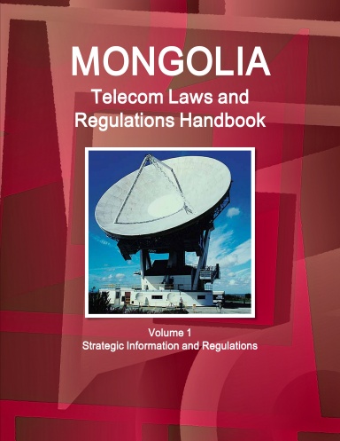 Mongolia Telecom Laws and Regulations Handbook Volume 1 Strategic Information and Regulations