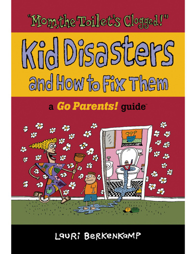 "Mom, The Toilet's Clogged!" Kid Disasters and How to Fix Them: a Go Parents! Guide®