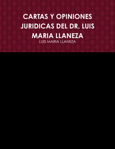 CARTAS Y OPINIONES JURIDICAS DEL DR. LUIS MARIA LLANEZA