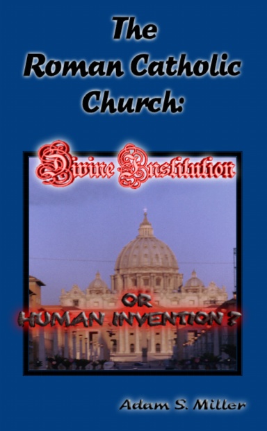 The Roman Catholic Church: A Divine Institution or a Human Invention?