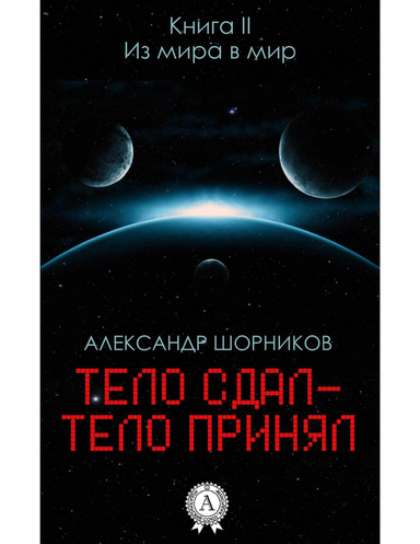 Тело сдал - тело принял. Книга 2. Из мира в мир
