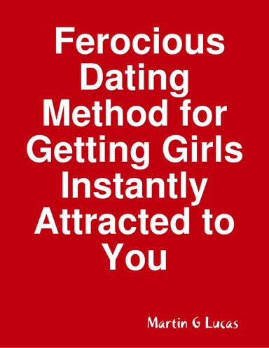 Ferocious Dating Method for Getting Girls Instantly Attracted to You