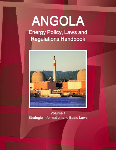 Angola Energy Policy, Laws and Regulations Handbook Volume 1 Strategic Information and Basic Laws