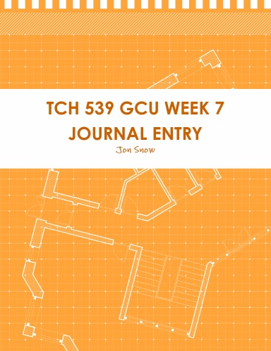 TCH 539 GCU WEEK 7 JOURNAL ENTRY