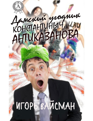 Дамский угодник Константиныч, или Антиказанова