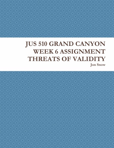 JUS 510 GRAND CANYON WEEK 6 ASSIGNMENT THREATS OF VALIDITY