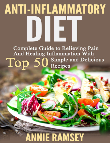 Anti-inflammatory Diet: Complete Guide to Relieving Pain and Healing Inflammation With Top 50 Simple and Delicious Recipes