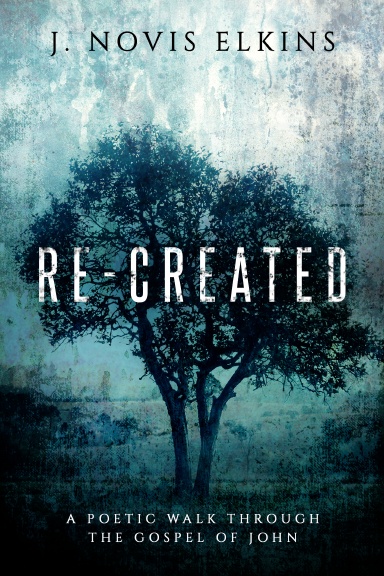 Re-Created: A Poetic Walk Through The Gospel of John