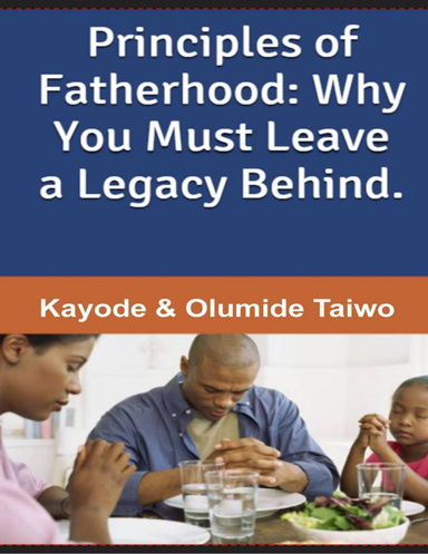 Principles of Fatherhood:  Why You Must Leave a Legacy Behind