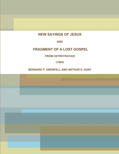 NEW SAYINGS OF JESUS AND FRAGMENT OF A LOST GOSPEL FROM OXYRHYNCHUS (1904)