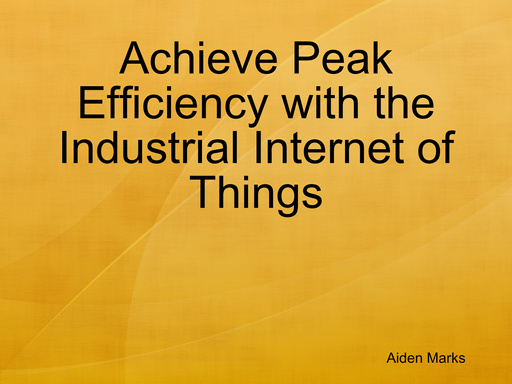 Achieve Peak Efficiency with the Industrial Internet of Things