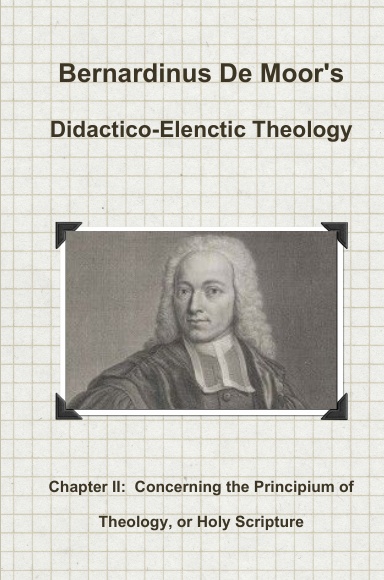 De Moor's Didactico-Elenctic Theology:  Chapter II:  Concerning the Principium of Theology, or Holy Scripture