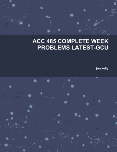 ACC 485 COMPLETE WEEK PROBLEMS LATEST-GCU