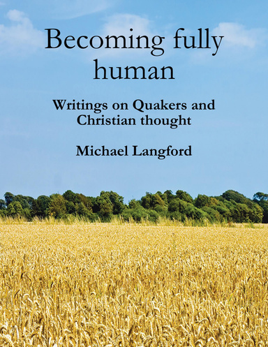 Becoming Fully Human: Writings On Quakers And Christian Thought