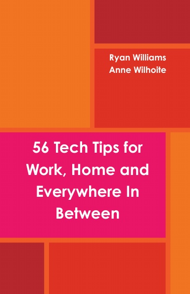 56 Tech Tips for Work, Home and Everywhere in Between