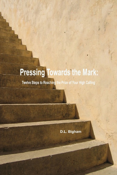 Pressing Toward the Mark: Twelve Steps to Reaching the Prize of Your High Calling