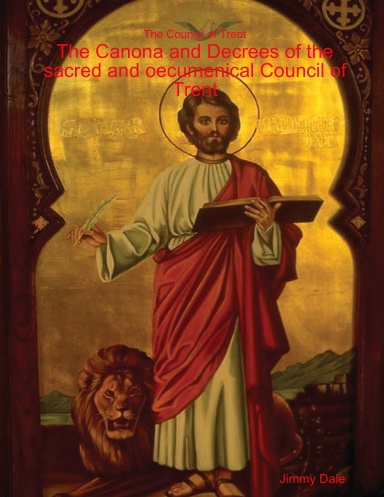 The Council of Trent - The Canona and Decrees of the sacred and oecumenical Council of Trent