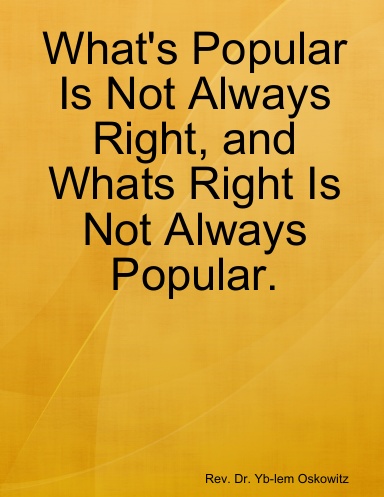 What's Popular Is Not Always Right, and Whats Right Is Not Always Popular.