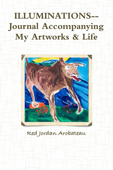 ILLUMINATIONS--Journal Accompanying My Artworks & Life