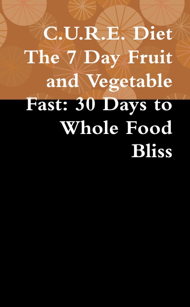 C.U.R.E. Diet The 7 Day Fruit and Vegetable Fast: 30 Days to Whole Food Bliss