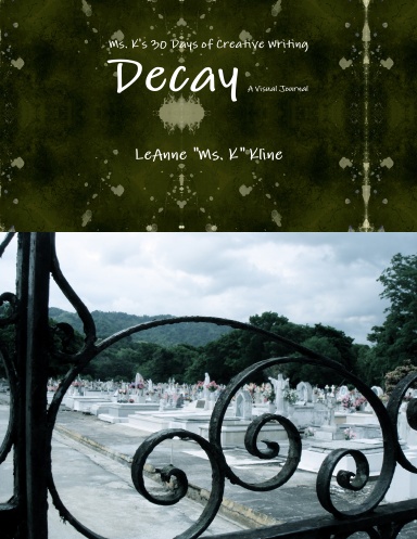 Ms. K's 30 Days of Creative Writing: Decay- A Visual Journal