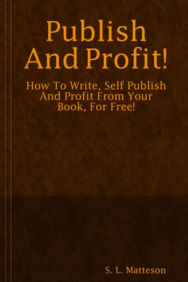 Publish And Profit: How To Write, Self Publish And Profit From Your Book For Free!