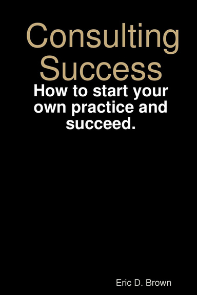 Consulting Success: How to start your own practice and succeed.