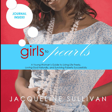 Girls to Pearls: A Young Woman's Guide to Living Life Freely, Loving God Naturally, and Surviving Puberty Successfully